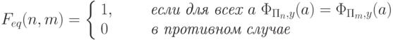 F_{eq}(n,m)= \left\{\begin{array}{ll}
   1, & \qquad \textit{если для всех } a\ \Phi_{\Pi_n,y}(a) =\Phi_{\Pi_m,y}(a)\\
  0   &\qquad \textit{в противном случае}
\end{array}
\right.