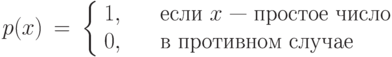 \begin{array}{lll}
p(x) &=& \left \{\begin{array}{ll}
             1, &\ \ \  \mbox{ если $x$  --- простое число}\\
             0, &\ \ \ \mbox{ в противном случае}
      \end{array}   \right.
\end{array}