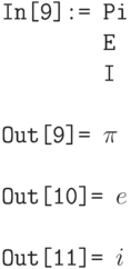 \tt
In[9]:= Pi \\
\phantom{In[9]:= }E \\ 
\phantom{In[9]:= }I \\ \\
Out[9]= $\pi$ \\ \\ \tt
Out[10]= $e$ \\ \\
Out[11]= $i$