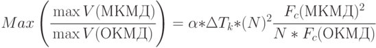 Max \left ( \cfrac{\max V(МКМД)}{ \max V(ОКМД)} \right ) = \alpha * \Delta T_k * (N)^2 \cfrac{F_c(МКМД)^2}{N* F_c(ОКМД)}