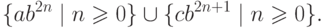 \{ a b^{2n} \mid n \geq 0 \} \cup \{ c
b^{2n+1} \mid n \geq 0 \} .