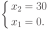 \left\{ \begin{gathered}
  x_2  = 30 \hfill \\
  x_1  = 0. \hfill \\
\end{gathered}  \right