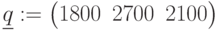 \underline{q}:=\begin{pmatrix} 1800& 2700& 2100\end{pmatrix}