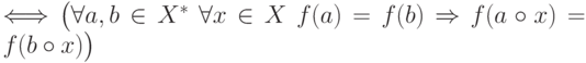 \Longleftrightarrow
\big(\forall a, b \in X^*\ \forall x \in X\ f(a) = f(b) \Rightarrow
f(a\circ x) = f(b\circ x)\big)