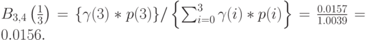 B_{3,4} \left (\frac 13 \right )=\{\gamma (3)*p(3)\}/\left \{ \sum_{i=0}^3 \gamma(i)*p(i)\right \}=\frac{0.0157}{1.0039}=0.0156.