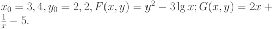 $  x_0 = 3, 4, y_0 = 2, 2, F(x, y) = y^2 - 3 \lg x; G(x, y) = 2x + \frac{1}{x} - 5   $.