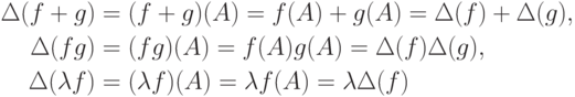 \begin{align*}
\Delta(f+g) &= (f+g)(A) = f(A)+g(A)=
\Delta(f)+\Delta(g),\\
\Delta(fg) &= (fg)(A) = f(A)g(A) = \Delta(f)\Delta(g),\\
\Delta(\lambda f) &= (\lambda f)(A) = \lambda f(A) = \lambda\Delta(f)
\end{align*}