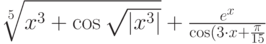 \sqrt[5]{x^3+\cos\sqrt{|x^3|}}+\frac{e^x}{\cos(3\cdot x +\frac{\pi}{15}}