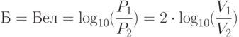 Б = Бел = \log _{10} (\frac{{P_1 }}{{P_2 }}) = 2 \cdot \log _{10} (\frac{{V_1 }}{{V_2 }})