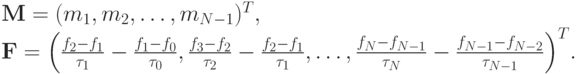 $  {\mathbf{M}} = (m_1, m_2, \ldots , m_{N - 1})^T , \\  
 {\mathbf{F}} = {\left(\frac {f_2  - f_1}{\tau_1} - \frac{f_1  -  f_0}{\tau_0}, 
\frac {f_3  -  f_2}{\tau_2} - \frac{f_2 - f_1}{\tau_1}, \ldots , \frac {f_N -  f_{N - 1}}{\tau_N} - 
\frac{f_{N - 1} -  f_{N - 2}}{\tau_{N - 1}}\right)}^T.  $