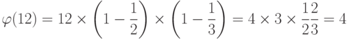 \varphi (12) = 12 \times \left ( 1- \frac{1}{2} \right ) \times \left ( 1- \frac{1}{3} \right ) = 4 \times 3 \times \frac{1}{2} \frac{2}{3} = 4