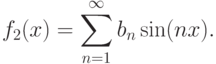 \[f_{2} (x)=\sum _{n=1}^{\infty }b_{n}  \sin (nx).\]