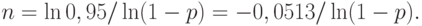 n = \ln 0,95 / \ln (1 - p ) = - 0,0513 / \ln (1 - p).