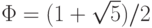 \Phi = (1+\sqrt{5})/2