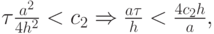 ${\tau}\frac{a^2}{4h^2} < c_2 \Rightarrow \frac{a{\tau}}{h} < \frac{4c_2h}{a},    $