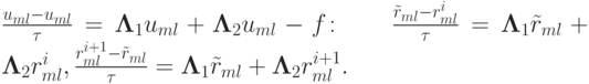 $ \frac{{u_{ml} - u_{ml}}}{\tau} = {\mathbf{\Lambda}}_1 u_{ml} + {\mathbf{\Lambda}}_2 u_{ml} - f\colon  \quad \quad \frac{{\tilde{r}_{ml} - r_{ml}^{i}}}{\tau} = {\mathbf{\Lambda}}_1 \tilde{r}_{ml} + {\mathbf{\Lambda}}_2 r_{ml}^{i}, \frac{{r_{ml}^{{i} + 1} - \tilde{r}_{ml}}}{\tau} = {\mathbf{\Lambda}}_1 \tilde{r}_{ml} + {\mathbf{\Lambda}}_2 r_{ml}^{{i} + 1} .  $