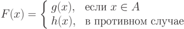 F(x) = \left \{\begin{array}{ll}
             g(x), & \mbox{ если } x \in A\\
             h(x), & \mbox{ в противном случае}
      \end{array}   \right.