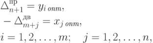 \begin{align*}
& \Delta_{n+1}^{\text{пр}} = y_{i \, \textit{опт}} , \\
& -\Delta_{m+j}^{\text{дв}} = x_{j \, \textit{опт}} , \\
& i= 1, 2, \ldots, m; \quad j= 1, 2, \ldots, n,
\end{align*}