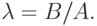 \lambda = B/A.