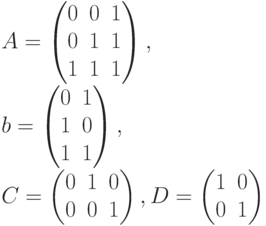 A=
\begin {pmatrix}
0& 0& 1\\
0& 1& 1\\
1& 1& 1
\end {pmatrix},\\
b=
\begin {pmatrix}
0& 1\\
1& 0\\
1& 1
\end {pmatrix},\\
C=
\begin {pmatrix}
0& 1&0\\
0&0&1
\end {pmatrix},
D=
\begin {pmatrix}
1&0\\
0&1
\end {pmatrix}