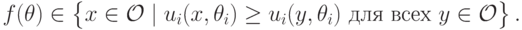 f(\mathbf\theta)\in\left\{\vphantom{1^2_3}x\in\mathcal O\mid u_i(x,\theta_i)\ge u_i(y,\theta_i)\text{ для всех }y\in\mathcal O\right\}.