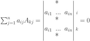 \sum_{j=1}^{n}a_{ij}A_{kj} =
\begin{vmatrix} & \text{\large * }\\
a_{i1} & ... & a_{in}\\ & \text{\large * }\\
a_{i1} & ... & a_{in}\\ & \text{\large * }
\end{vmatrix}
\begin{matrix}
\vphantom{\text{\large * }}\\
\scriptstyle i\\
\vphantom{\text{\large * }}\\
\scriptstyle k\\
\vphantom{\text{\large * }}
\end{matrix}
= 0