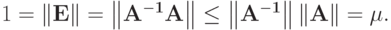 1 = |mathbf{E}| = left|{mathbf{A^{-1}A}}right| le 
left|mathbf{A^{-1}}right| |mathbf{A}| = mu.