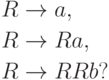 \begin{align*}
R \; & {\to} \; a , \\
R \; & {\to} \; R a , \\
R \; & {\to} \; R R b ?
\end{align*}