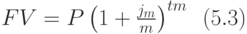 FV=P\left(1+{j_{m}\over m}\right)^{tm}\,\,\, (5.3)