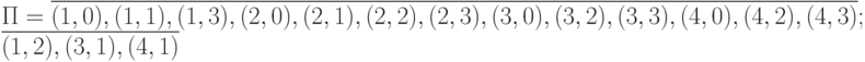\Pi = \overline {(1,0), (1,1),(1,3),(2,0),(2,1),(2,2),(2,3),(3,0),(3,2),(3,3),(4,0),(4,2),(4,3)};\\
\overline {(1,2),(3,1),(4,1)}