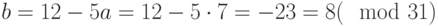 b=12-5a=12-5\cdot 7=-23=8(\mod 31)