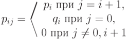 p_{ij}=\left\langle 
\begin{array}{ccc}
p_i\text{ при }j=i+1,\\
q_i\text{ при }j=0,\\
0\text{ при }j\ne 0,i+1					  
\end{array}
 \right
