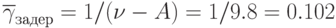 \overline {\gamma}_{задер}=1/(\nu -A)=1/9.8=0.102