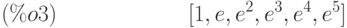 [1,e,{e}^{2},{e}^{3},{e}^{4},{e}^{5}]\leqno{(\%o3) }