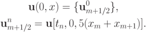 \begin{gather*} {\mathbf{u}}(0, x) = \{{\mathbf{u}}_{m + 1/2}^0 \}, \\ 
{\mathbf{u}}_{m + 1/2}^{n} = {\mathbf{u}}[t_n , 0, 5(x_m + x_{m + 1} )].  \end{gather*} 