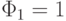 \Phi_1=1