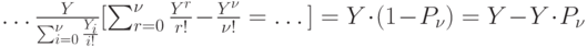 …\frac{Y}{\sum\nolimits_{i=0}^{\nu}\frac{Y_i}{i!}}[\sum_{r=0}^{\nu}\frac{Y^r}{r!}- \frac{Y^{\nu}}{\nu !}=…]=Y \cdot (1-P_{\nu})=Y-Y \cdot P_{\nu}