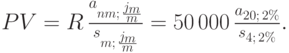 
PV=R\,\frac{a_{nm;\,{j_{m}\over m}}}{s_{m;\,{j_{m}\over m}}}=%
50\,000\,\frac{a_{20;\,2\%}}{s_{4;\,2\%}}.
