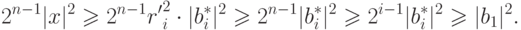 \begin{equation*}
  2^{n-1 }|x|^2\geq 2^{n-1}{r'}^2_i\cdot |b_i^*|^2\geq 2^{n-1 }|b_i^*|^2
    \geq 2^{i-1 }|b_i^*|^2\geq |b_1|^2.
\end{equation*}