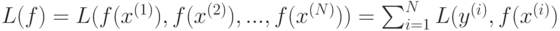 L(f)=L(f(x^{(1)}),f(x^{(2)}),...,f(x^{(N)}))=\sum^N_{i=1} {L(y^{(i)},f(x^{(i)})}