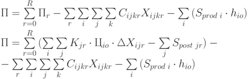 П =\sum\limits_{r=0}^{R}{П_r} - \sum\limits_{r}{\sum\limits_{i}{\sum\limits_{j}{\sum\limits_{k}{C_{ijkr} X_{ijkr}}}}} - \sum\limits_{i}{(S_{prod\text{ }i}\cdot h_{io}})} \\
П =\sum\limits_{r=0}^{R}{(\sum\limits_{i}{\sum\limits_{j}{K_{jr}\cdot Ц_{io} \cdot \Delta X_{ijr}}} - \sum\limits_{j}{S_{post\text{ }jr}})} - \\
 - \sum\limits_{r}{\sum\limits_{i}{\sum\limits_{j}{\sum\limits_{k}{C_{ijkr} X_{ijkr}}}}} - \sum\limits_{i}{(S_{prod\text{ }i}\cdot h_{io}})}