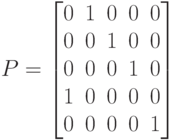 P=\begin{bmatrix}
0 &1 & 0& 0& 0 \\
0 & 0& 1& 0& 0\\
0 &0 &0 & 1& 0 \\
1 & 0& 0& 0& 0\\
0 & 0& 0& 0& 1\\
\end{bmatrix}