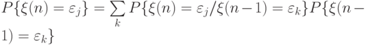 P\{\xi (n) = \varepsilon_j \}=\sum\limits_k  P\{\xi (n)=\varepsilon_j / \xi (n-1)=\varepsilon_k\}P\{\xi (n-1) =\varepsilon_k\}