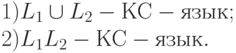 1) L_{1} \cup  L_{2} - КС-язык;
\\
2) L_{1}L_{2} - КС-язык.