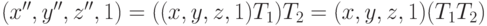 (x'',y'',z'',1)=((x,y,z,1)T_{1})T_{2}=(x,y,z,1)(T_{1}T_{2})