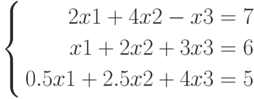 \left\{
\begin{aligned}
2x1+4x2-x3=7\\
x1+2x2+3x3=6\\
0.5x1+2.5x2+4x3=5
\end{aligned}
\right.
