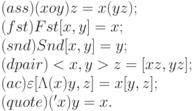 (ass)    (xoy)z = x(yz);
\\
(fst)    Fst[x,y] = x; 
\\
(snd)    Snd[x,y] = y; 
\\
(dpair)  <x,y>z = [xz,yz]; 	
\\
(ac)     \varepsilon [\Lambda (x)y,z] = x[y,z]; 	
\\
(quote)  ('x)y = x.