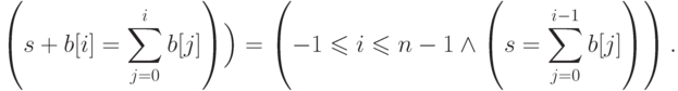 $\displaystyle \left(s+b[i] = \sum_{j=0}^{i} b[j]\right)\Bigr) =
\left(-1\leqslant i \leqslant n-1 \land
\left(s = \sum_{j=0}^{i-1} b[j]\right)\right).$