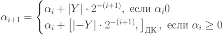 \alpha_{i+1}=\begin{cases}\alpha_i+\left| Y \right|\cdot 2^{-(i+1)}, \text{ если } \alpha_i\lt0\\\alpha_i+\left[\left| -Y \right|\cdot 2^{-(i+1)},\right]_{ДК}, \text{ если } \alpha_i\geq0\end{cases}