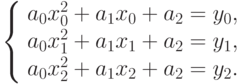 \left\{ \begin{array}{l} 
a_0x_0^2 + a_1x_0 + a_2 = y_0,\\ 
a_0x_1^2 + a_1x_1 + a_2 = y_1,\\ 
a_0x_2^2 + a_1x_2 + a_2 = y_2.
\end{array} \right.